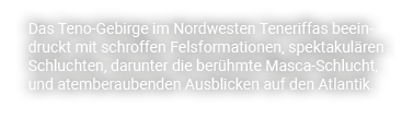 Das Teno Gebirge im Nordwesten Teneriffas beeindruckt mit schroffen Felsformationen, spektakul ren Schluchten, darunt...